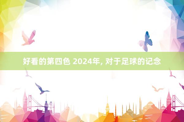 好看的第四色 2024年， 对于足球的记念