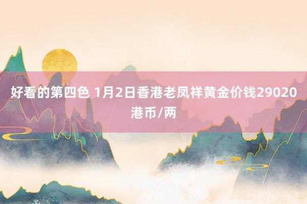 好看的第四色 1月2日香港老凤祥黄金价钱29020港币/两
