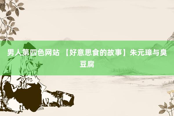 男人第四色网站 【好意思食的故事】朱元璋与臭豆腐