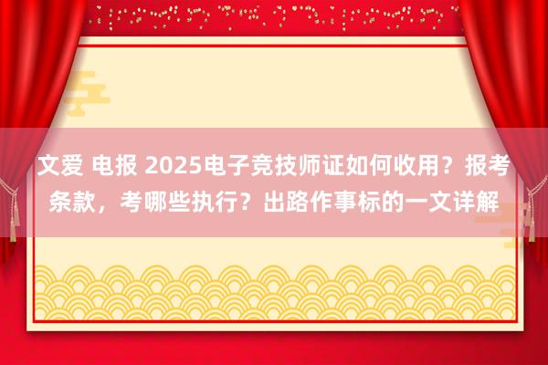 文爱 电报 2025电子竞技师证如何收用？报考条款，考哪些执行？出路作事标的一文详解