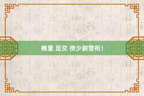 楠里 足交 授少尉警衔！
