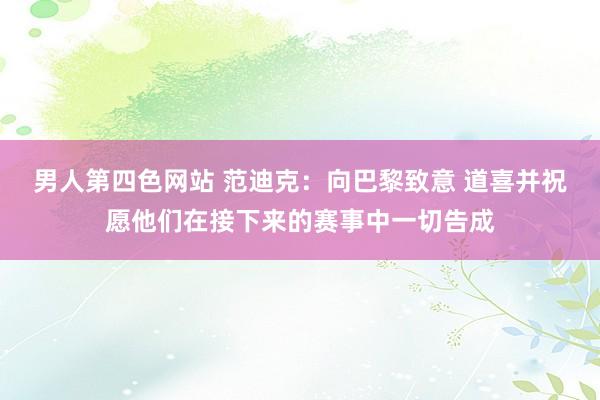 男人第四色网站 范迪克：向巴黎致意 道喜并祝愿他们在接下来的赛事中一切告成