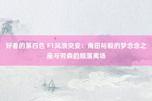 好看的第四色 F1风浪突变：角田裕毅的梦念念之座与劳森的颓落离场